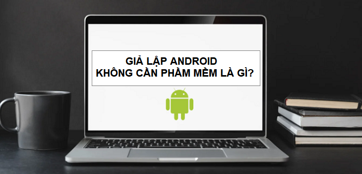 Cách giả lập Android không cần phần mềm là gì